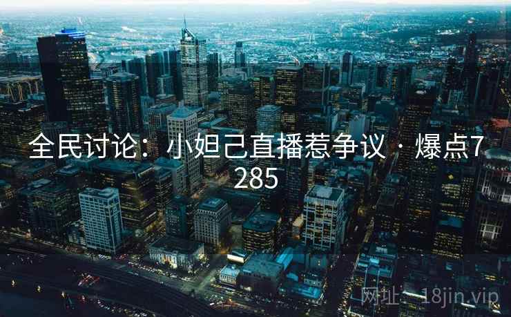 全民讨论:小妲己直播惹争议 · 爆点7285 全民讨论:小妲己直播惹争议 · 爆点7285