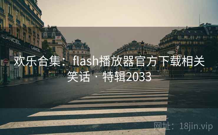 欢乐合集:flash播放器官方下载相关笑话 · 特辑2033 欢乐合集:flash播放器官方下载相关笑话 · 特辑2033