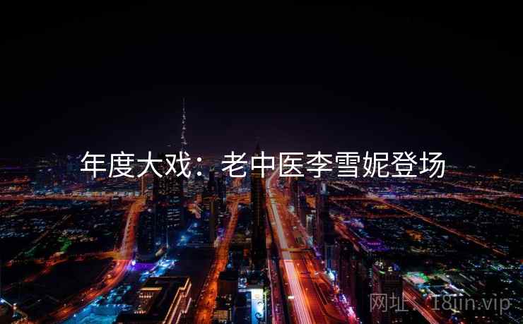 年度大戏:老中医李雪妮登场 年度大戏:老中医李雪妮登场