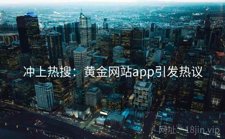 冲上热搜:黄金网站app引发热议 冲上热搜:黄金网站app引发热议