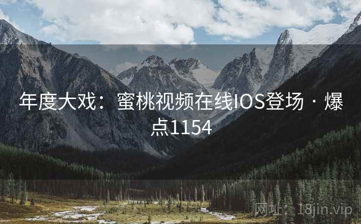 年度大戏：蜜桃视频在线IOS登场 · 爆点1154