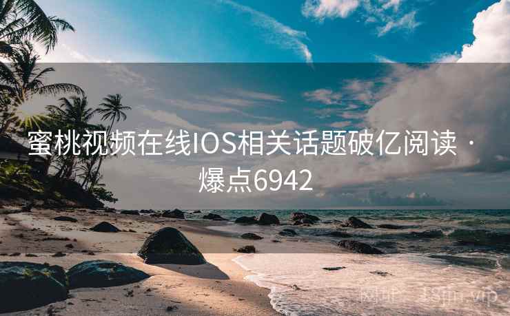蜜桃视频在线IOS相关话题破亿阅读 · 爆点6942