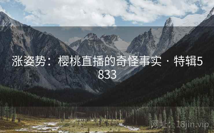 涨姿势：樱桃直播的奇怪事实 · 特辑5833