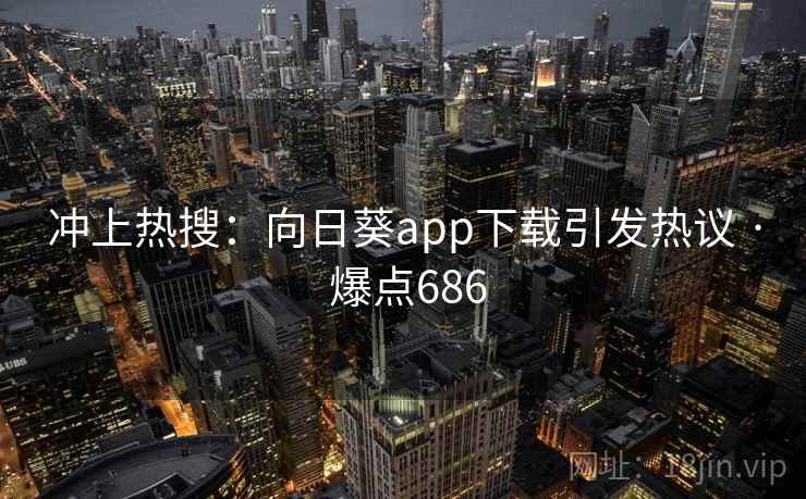 冲上热搜:向日葵app下载引发热议 · 爆点686 冲上热搜:向日葵app下载引发热议 · 爆点686