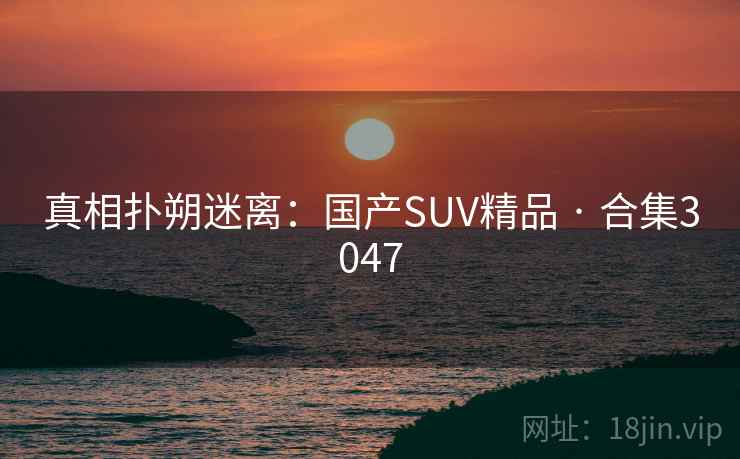 真相扑朔迷离：国产SUV精品 · 合集3047