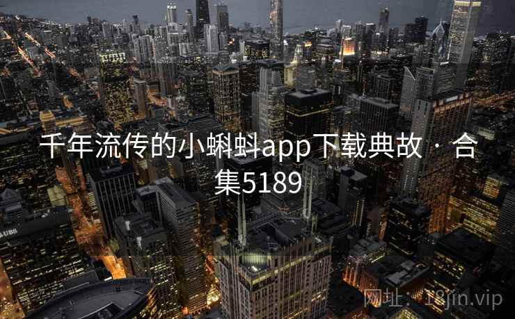千年流传的小蝌蚪app下载典故 · 合集5189