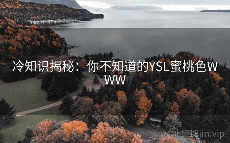 冷知识揭秘:你不知道的YSL蜜桃色WWW 冷知识揭秘:你不知道的YSL蜜桃色WWW