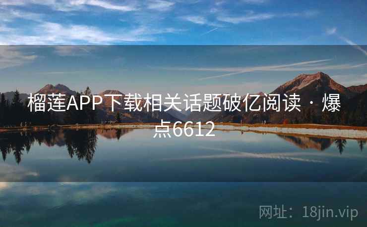 榴莲APP下载相关话题破亿阅读 · 爆点6612