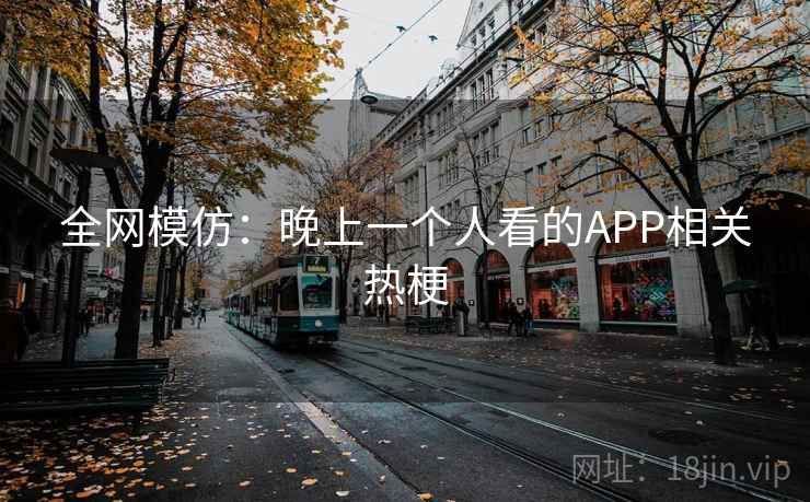 全网模仿:晚上一个人看的APP相关热梗 全网模仿:晚上一个人看的APP相关热梗