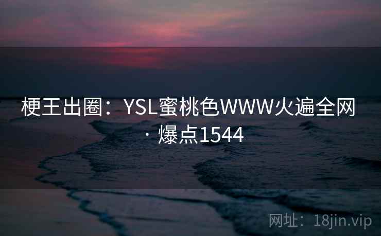 梗王出圈：YSL蜜桃色WWW火遍全网 · 爆点1544