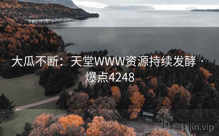 大瓜不断:天堂WWW资源持续发酵 · 爆点4248 大瓜不断:天堂WWW资源持续发酵 · 爆点4248