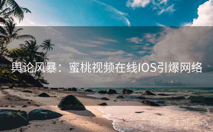 舆论风暴:蜜桃视频在线IOS引爆网络