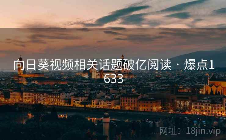 向日葵视频相关话题破亿阅读 · 爆点1633 向日葵视频相关话题破亿阅读 · 爆点1633