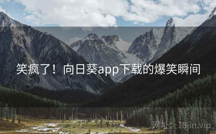 笑疯了!向日葵app下载的爆笑瞬间